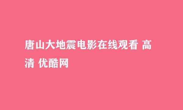 唐山大地震电影在线观看 高清 优酷网