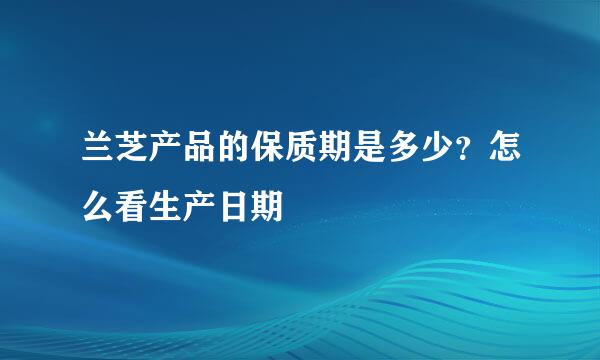 兰芝产品的保质期是多少？怎么看生产日期