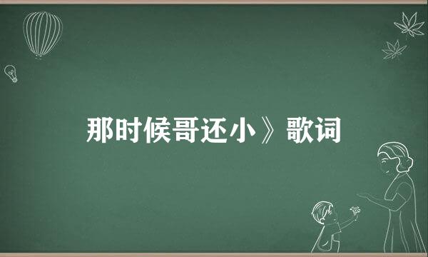 那时候哥还小》歌词