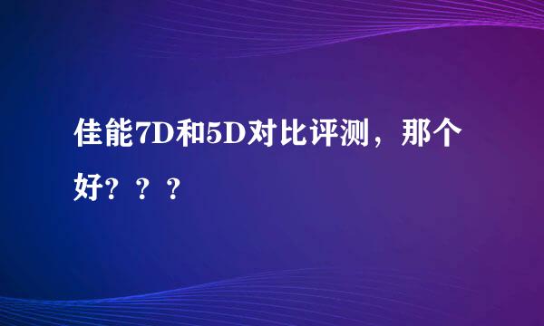 佳能7D和5D对比评测，那个好？？？