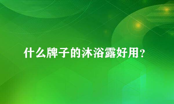 什么牌子的沐浴露好用？