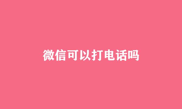 微信可以打电话吗