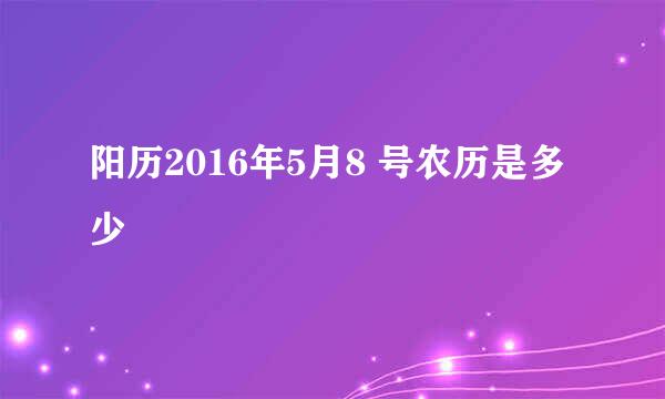 阳历2016年5月8 号农历是多少