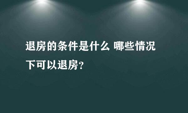 退房的条件是什么 哪些情况下可以退房？