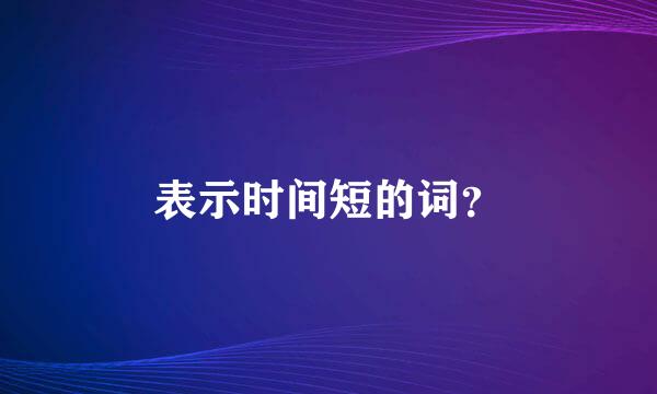 表示时间短的词？