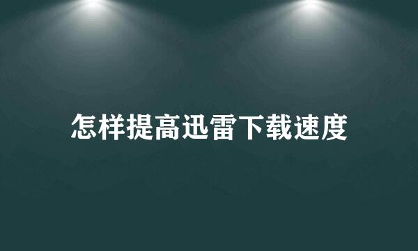 怎样提高迅雷下载速度