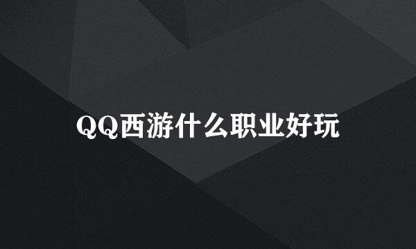 QQ西游什么职业好玩