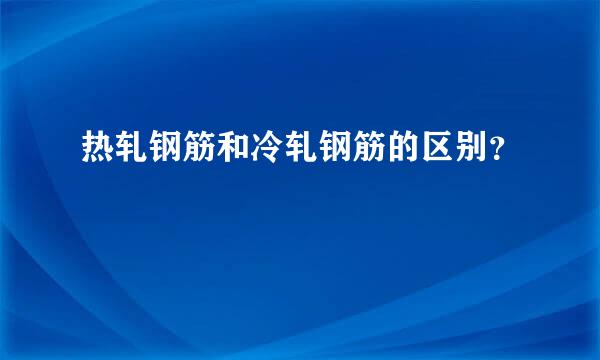 热轧钢筋和冷轧钢筋的区别？