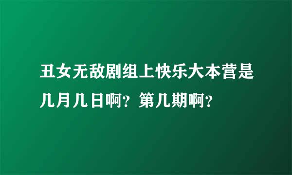 丑女无敌剧组上快乐大本营是几月几日啊？第几期啊？