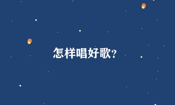 怎样唱好歌？