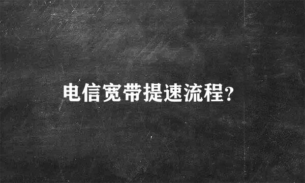 电信宽带提速流程？