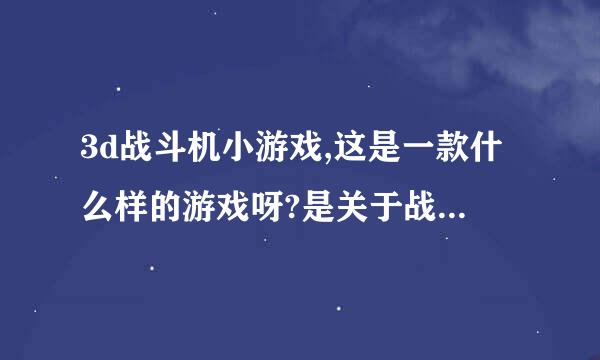 3d战斗机小游戏,这是一款什么样的游戏呀?是关于战斗机的吗