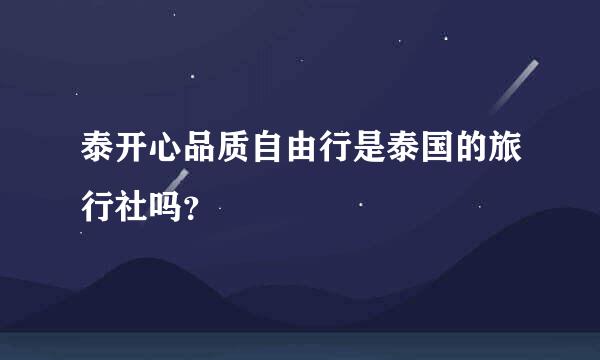 泰开心品质自由行是泰国的旅行社吗？