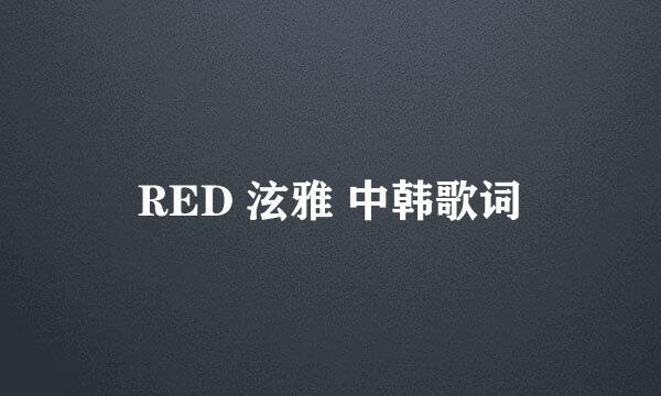 RED 泫雅 中韩歌词