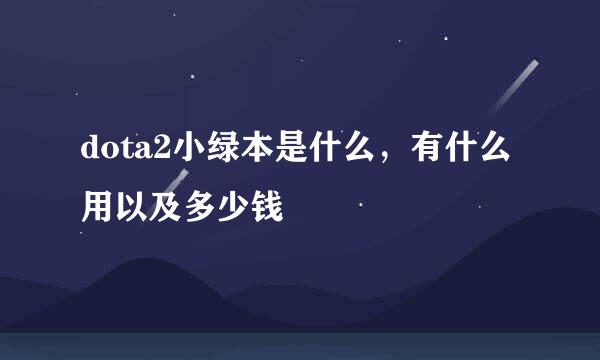 dota2小绿本是什么，有什么用以及多少钱