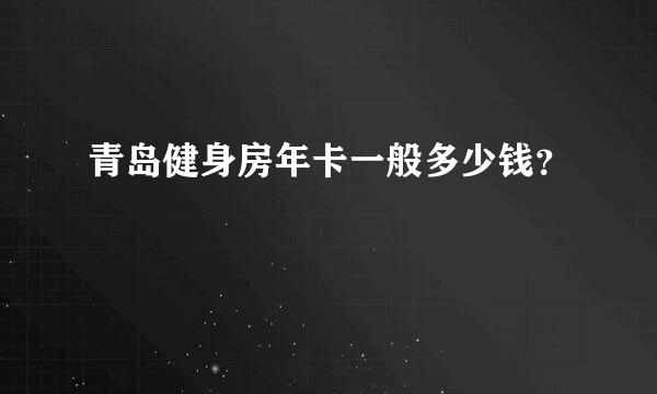 青岛健身房年卡一般多少钱？