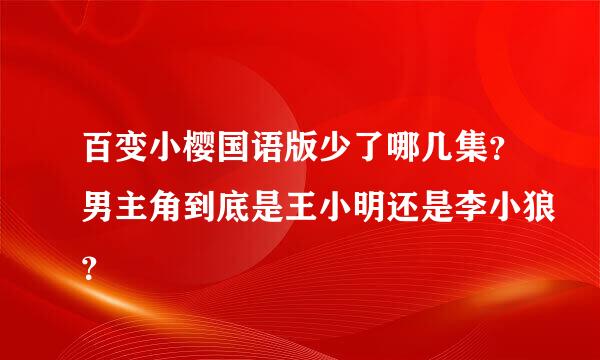 百变小樱国语版少了哪几集？男主角到底是王小明还是李小狼？