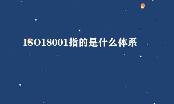 ISO18001指的是什么体系