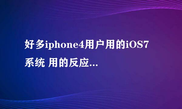 好多iphone4用户用的iOS7 系统 用的反应特别慢 这个系统能不能改善一下