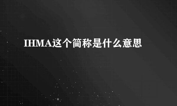 IHMA这个简称是什么意思