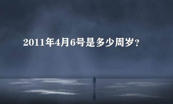 2011年4月6号是多少周岁？