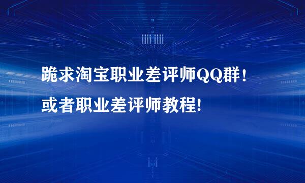 跪求淘宝职业差评师QQ群！或者职业差评师教程!