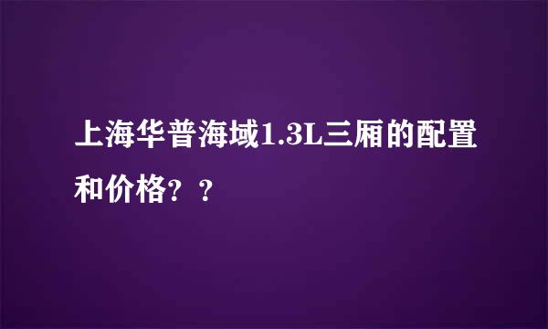 上海华普海域1.3L三厢的配置和价格？？