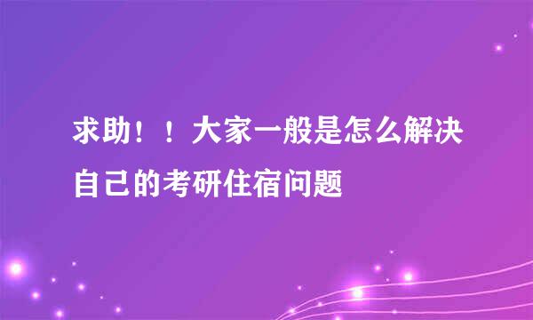 求助！！大家一般是怎么解决自己的考研住宿问题