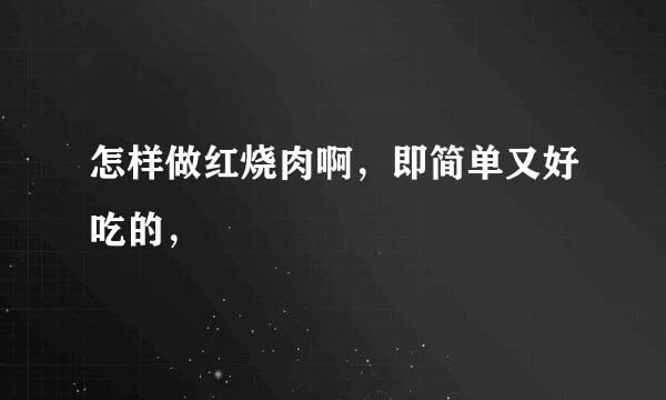 怎样做红烧肉啊，即简单又好吃的，