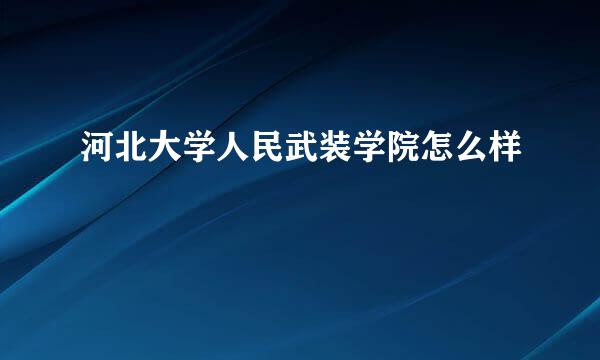 河北大学人民武装学院怎么样