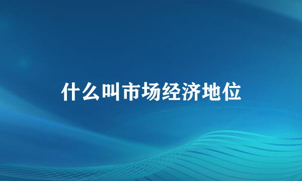 什么叫市场经济地位