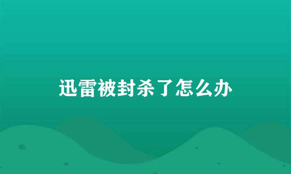 迅雷被封杀了怎么办