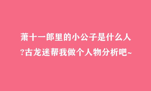 萧十一郎里的小公子是什么人?古龙迷帮我做个人物分析吧~