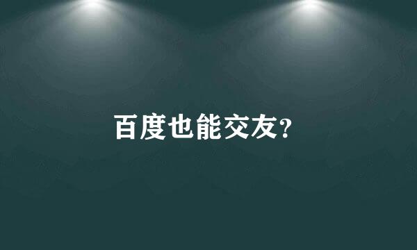 百度也能交友？