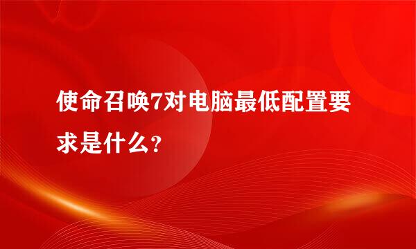 使命召唤7对电脑最低配置要求是什么？