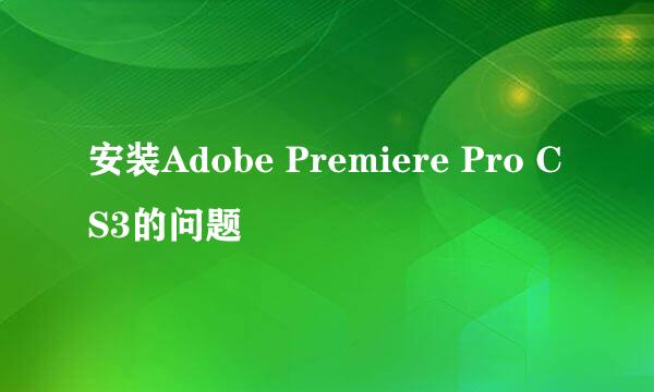 安装Adobe Premiere Pro CS3的问题