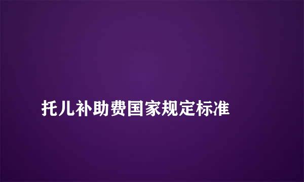 
托儿补助费国家规定标准
