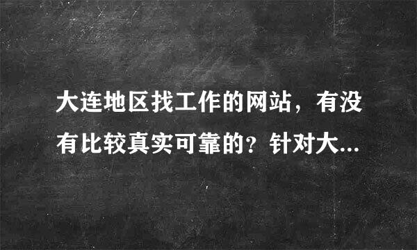 大连地区找工作的网站，有没有比较真实可靠的？针对大连市区的招聘信息？