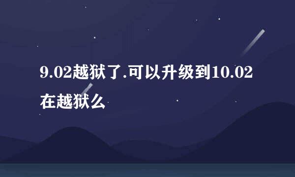 9.02越狱了.可以升级到10.02在越狱么