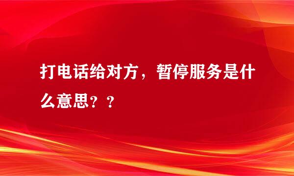 打电话给对方，暂停服务是什么意思？？