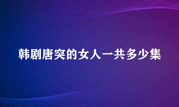 韩剧唐突的女人一共多少集