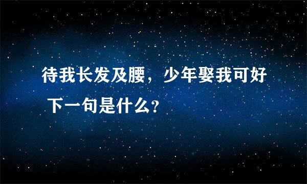 待我长发及腰，少年娶我可好 下一句是什么？