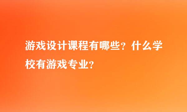 游戏设计课程有哪些？什么学校有游戏专业？