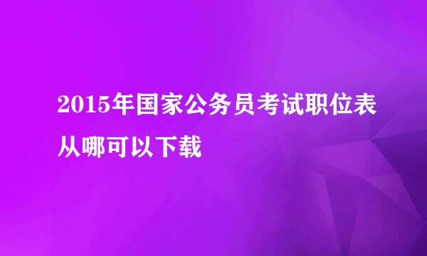 2015年国家公务员考试职位表从哪可以下载