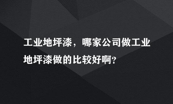 工业地坪漆，哪家公司做工业地坪漆做的比较好啊？