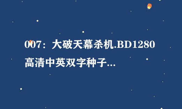 007：大破天幕杀机.BD1280高清中英双字种子下载地址有么？感激不尽