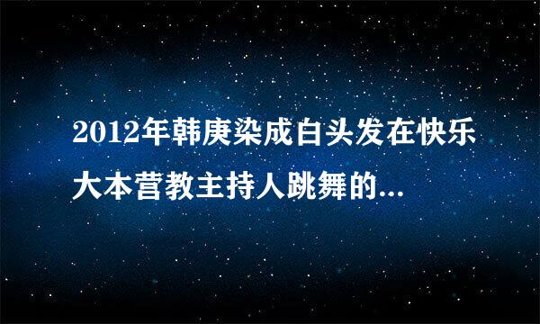 2012年韩庚染成白头发在快乐大本营教主持人跳舞的那个【背景音乐】叫什么