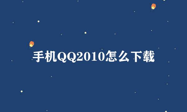 手机QQ2010怎么下载