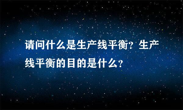 请问什么是生产线平衡？生产线平衡的目的是什么？