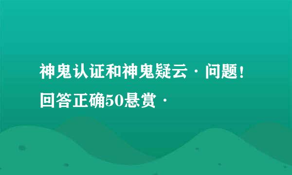 神鬼认证和神鬼疑云·问题！回答正确50悬赏·